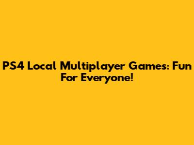 PS4 Local Multiplayer Games: Fun For Everyone!