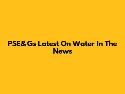PSE&G's Latest On Water In The News