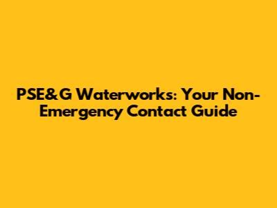 PSE&G Waterworks: Your Non-Emergency Contact Guide