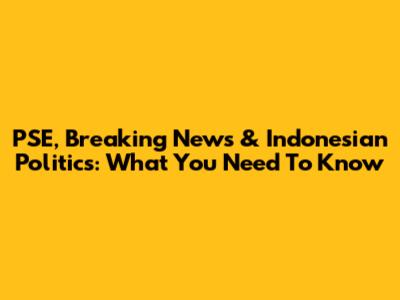 PSE, Breaking News & Indonesian Politics: What You Need To Know