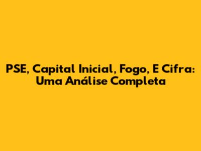 PSE, Capital Inicial, Fogo, E Cifra: Uma Análise Completa