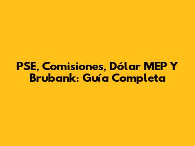 PSE, Comisiones, Dólar MEP Y Brubank: Guía Completa