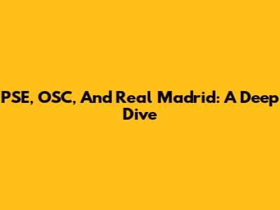 PSE, OSC, And Real Madrid: A Deep Dive
