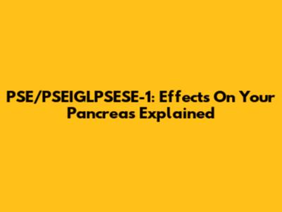 PSE/PSEIGLPSESE-1: Effects On Your Pancreas Explained