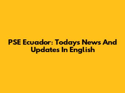 PSE Ecuador: Today's News And Updates In English
