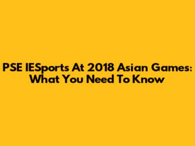 PSE IESports At 2018 Asian Games: What You Need To Know