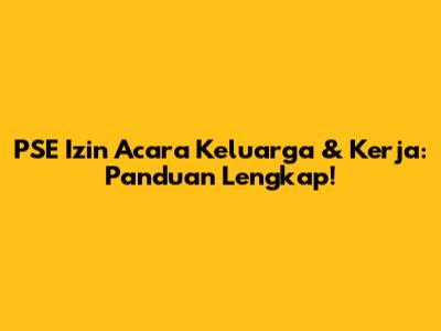PSE Izin Acara Keluarga & Kerja: Panduan Lengkap!