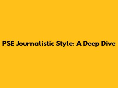 PSE Journalistic Style: A Deep Dive