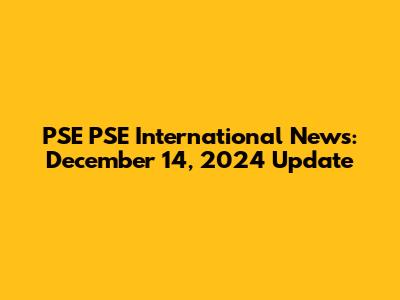 PSE PSE International News: December 14, 2024 Update