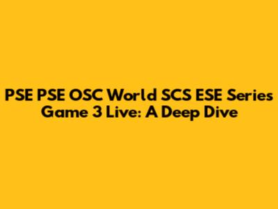 PSE PSE OSC World SCS ESE Series Game 3 Live: A Deep Dive