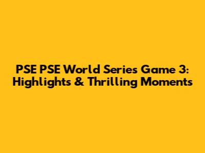 PSE PSE World Series Game 3: Highlights & Thrilling Moments