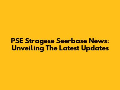PSE Stragese Seerbase News: Unveiling The Latest Updates