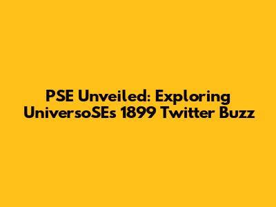 PSE Unveiled: Exploring UniversoSE's 1899 Twitter Buzz