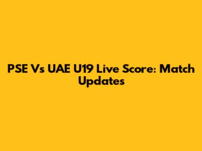 PSE Vs UAE U19 Live Score: Match Updates
