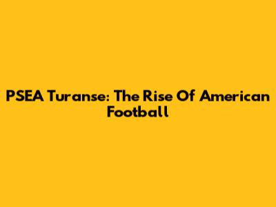PSEA Turanse: The Rise Of American Football