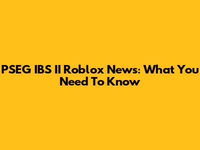 PSEG IBS II Roblox News: What You Need To Know