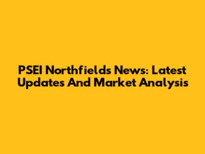 PSEI Northfields News: Latest Updates And Market Analysis