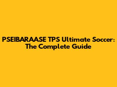 PSEIBARAASE TPS Ultimate Soccer: The Complete Guide