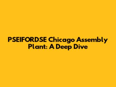 PSEIFORDSE Chicago Assembly Plant: A Deep Dive