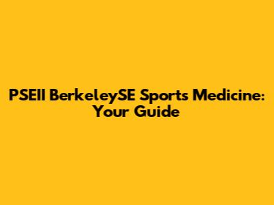 PSEII BerkeleySE Sports Medicine: Your Guide