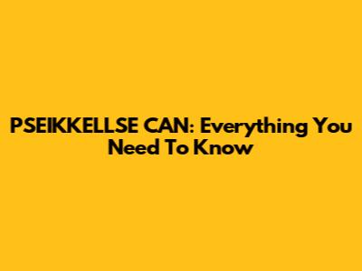 PSEIKKELLSE CAN: Everything You Need To Know