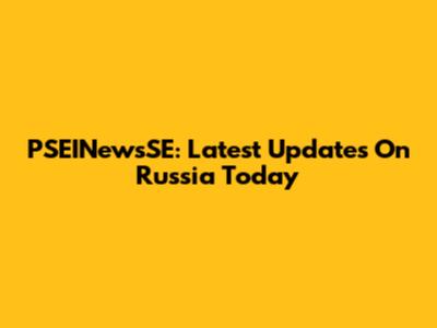 PSEINewsSE: Latest Updates On Russia Today