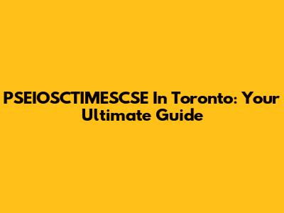 PSEIOSCTIMESCSE In Toronto: Your Ultimate Guide