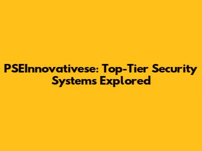 PSEInnovativese: Top-Tier Security Systems Explored