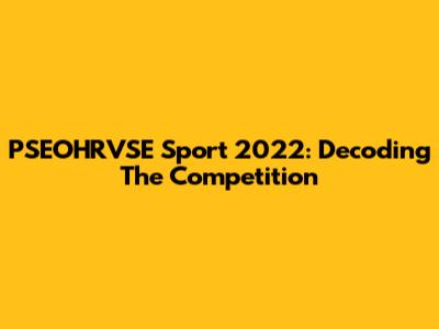 PSEOHRVSE Sport 2022: Decoding The Competition