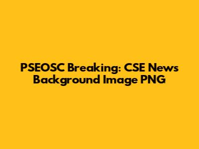 PSEOSC Breaking: CSE News Background Image PNG