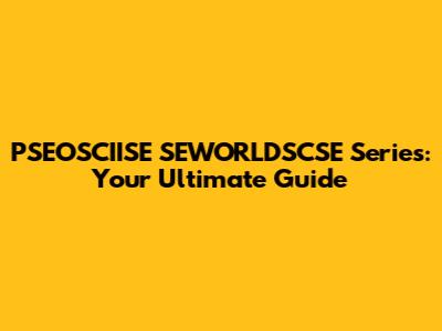 PSEOSCIISE SEWORLDSCSE Series: Your Ultimate Guide