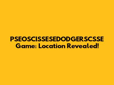 PSEOSCISSESEDODGERSCSSE Game: Location Revealed!