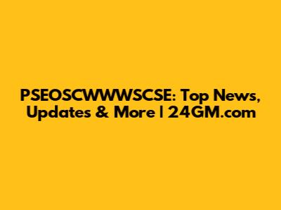 PSEOSCWWWSCSE: Top News, Updates & More | 24GM.com