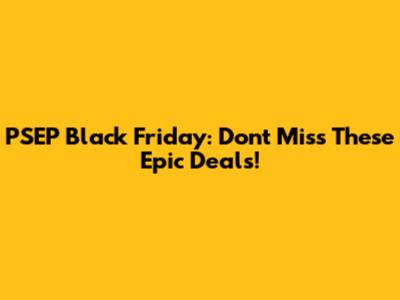 PSEP Black Friday: Don't Miss These Epic Deals!