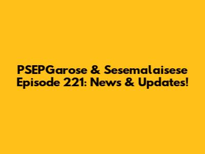 PSEPGarose & Sesemalaisese Episode 221: News & Updates!