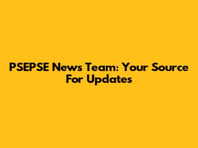 PSEPSE News Team: Your Source For Updates