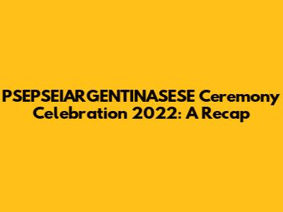 PSEPSEIARGENTINASESE Ceremony Celebration 2022: A Recap