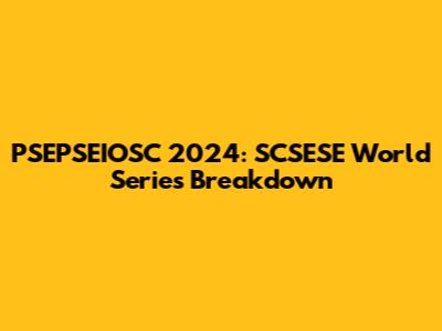 PSEPSEIOSC 2024: SCSESE World Series Breakdown