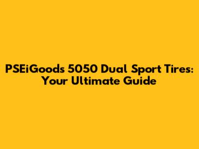 PSEiGoods 5050 Dual Sport Tires: Your Ultimate Guide
