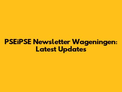 PSEiPSE Newsletter Wageningen: Latest Updates