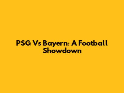 PSG Vs Bayern: A Football Showdown