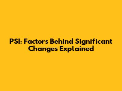 PSI: Factors Behind Significant Changes Explained