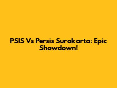 PSIS Vs Persis Surakarta: Epic Showdown!