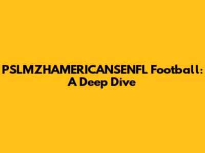 PSLMZHAMERICANSENFL Football: A Deep Dive