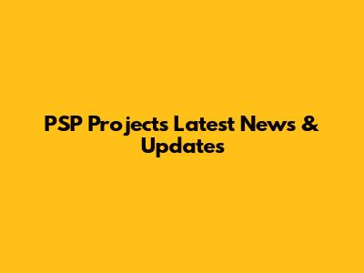PSP Projects Latest News & Updates