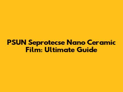 PSUN Seprotecse Nano Ceramic Film: Ultimate Guide