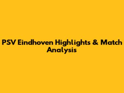 PSV Eindhoven Highlights & Match Analysis