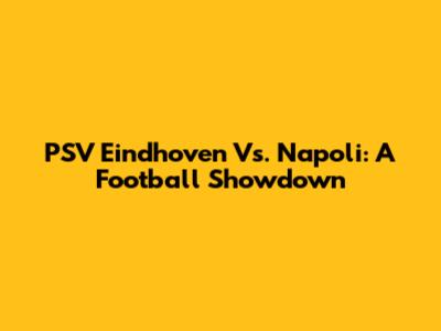 PSV Eindhoven Vs. Napoli: A Football Showdown