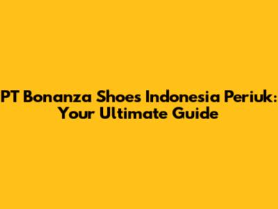 PT Bonanza Shoes Indonesia Periuk: Your Ultimate Guide