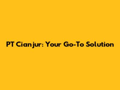 PT Cianjur: Your Go-To Solution